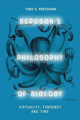 Bergson's Philosophy of Biology: Virtuality, Tendency and Time by S. Posteraro, Tano