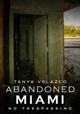 Abandoned Miami: No Trespassing by Velazco, Tanya