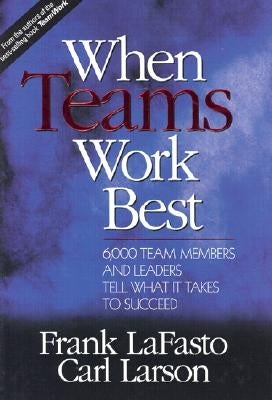 When Teams Work Best: 6,000 Team Members and Leaders Tell What It Takes to Succeed by Lafasto, Frank M. J.