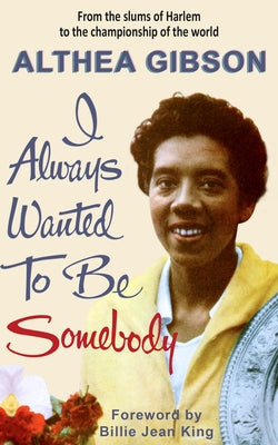 Althea Gibson: I Always Wanted to Be Somebody by Gibson, Althea