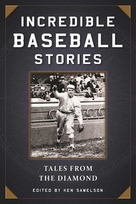 Incredible Baseball Stories: Amazing Tales from the Diamond by Samelson, Ken