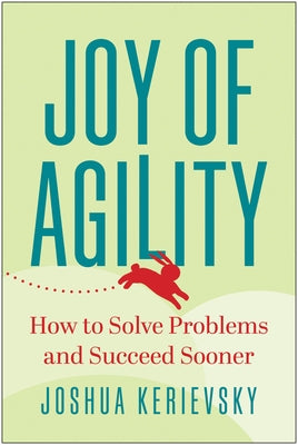 Joy of Agility: How to Solve Problems and Succeed Sooner by Kerievsky, Joshua