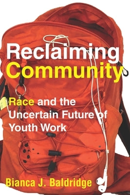 Reclaiming Community: Race and the Uncertain Future of Youth Work by Baldridge, Bianca J.