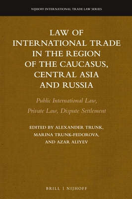 Law of International Trade in the Region of the Caucasus, Central Asia and Russia: Public International Law, Private Law, Dispute Settlement by Trunk, Alexander