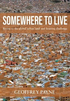 Somewhere to Live: Rising to the Global Urban Land and Housing Challenge by Payne, Geoffrey