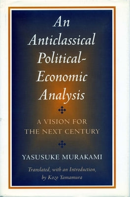 Anticlassical Political-Economic Analysis: A Vision for the Next Century by Murakami, Yasusuke
