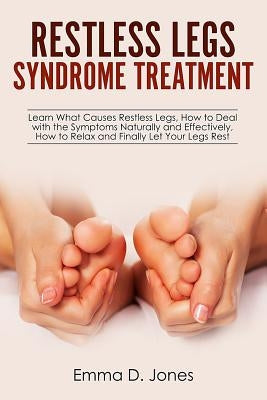 Restless Legs Syndrome Treatment: Learn What Causes Restless Legs, How to Deal with the Symptoms Naturally and Effectively, How to Relax and Finally L by Jones, Emma D.