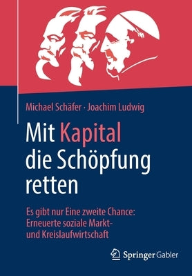 Mit Kapital Die Schöpfung Retten: Es Gibt Nur Eine Zweite Chance: Erneuerte Soziale Markt- Und Kreislaufwirtschaft by Sch&#228;fer, Michael