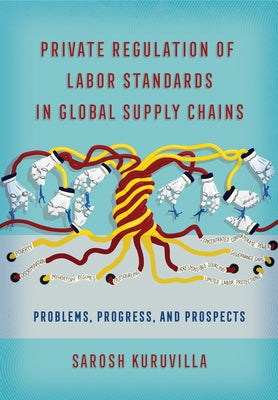 Private Regulation of Labor Standards in Global Supply Chains by Kuruvilla, Sarosh