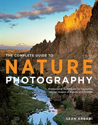 The Complete Guide to Nature Photography: Professional Techniques for Capturing Digital Images of Nature and Wildlife by Arbabi, Sean