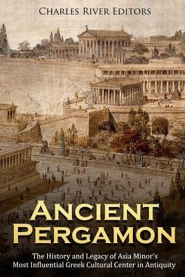 Ancient Pergamon: The History and Legacy of Asia Minor's Most Influential Greek Cultural Center in Antiquity by Charles River Editors