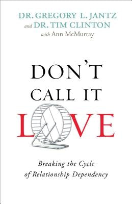 Don't Call It Love: Breaking the Cycle of Relationship Dependency by Jantz, Gregory L.