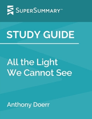 Study Guide: All the Light We Cannot See by Anthony Doerr (SuperSummary) by Supersummary