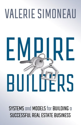 Empire Builders: Systems and Models for Building a Successful Real Estate Business by Simoneau, Valerie