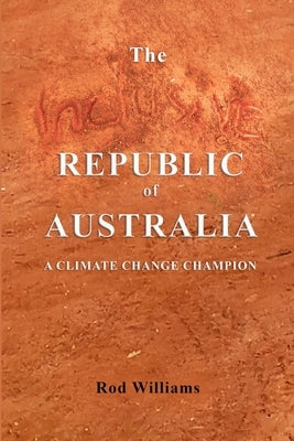 The Inclusive Republic of Australia: A Climate Change Champion by Williams, Rod