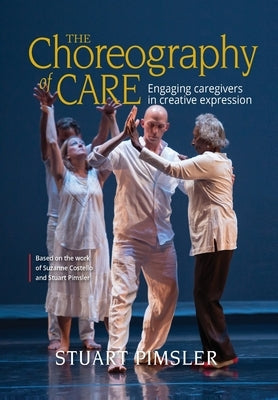 The Choreography of Care: Engaging caregivers in creative expression by Pimsler, Stuart