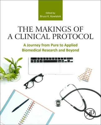 The Makings of a Clinical Protocol: A Journey from Pure to Applied Biomedical Research and Beyond by Kowiatek, Bruce K.