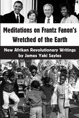 Meditations on Frantz Fanon's Wretched of the Earth: New Afrikan Revolutionary Writings by Sayles, James Yaki