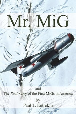 Mr. MiG: and The Real Story of the First MiGs in America by Entrekin, Paul