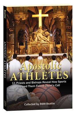 Apostolic Athletes: 11 Priests and Bishops Reveal How Sports Helped Them Follow Christ's Call by Beattie, Trent