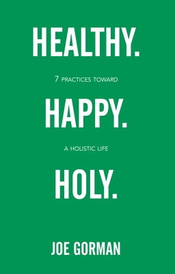 Healthy. Happy. Holy.: 7 Practices Toward a Holistic Life by Gorman, Joe