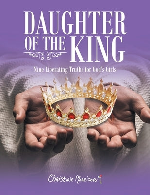 Daughter of the King: Nine Liberating Truths for God's Girls by Morrison, Christine