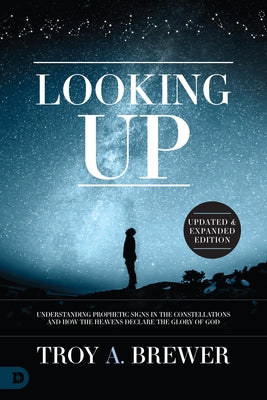 Looking Up (Updated & Expanded Edition): Understanding Prophetic Signs in the Constellations and How the Heavens Declare the Glory of God by Brewer, Troy