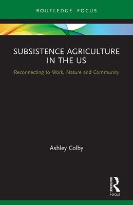 Subsistence Agriculture in the Us: Reconnecting to Work, Nature and Community by Colby, Ashley