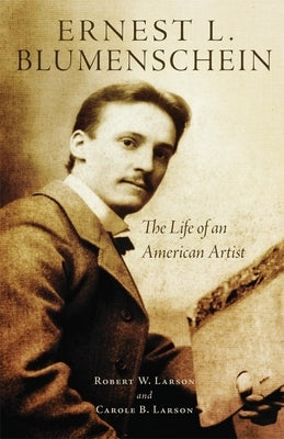 Ernest L. Blumenschein, 28: The Life of an American Artist by Larson, Robert W.