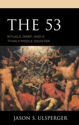 The 53: Rituals, Grief, and a Titan II Missile Disaster by Ulsperger, Jason S.