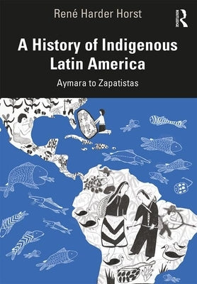 A History of Indigenous Latin America: Aymara to Zapatistas by Harder Horst, Ren&#233;