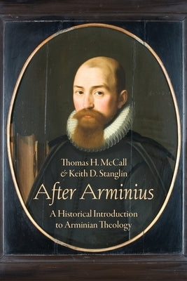 After Arminius: A Historical Introduction to Arminian Theology by H. McCall, Thomas