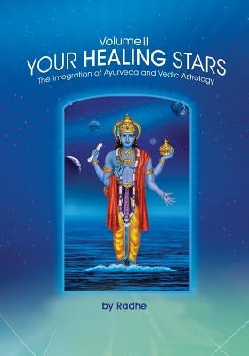 Your Healing Stars: Volume II, The Integration of Ayurveda and Vedic Astrology by Radhe