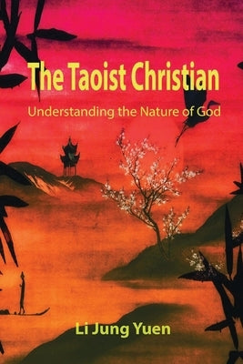 The Taoist Christian: Understanding the Nature of God by Yuen, Li Jung