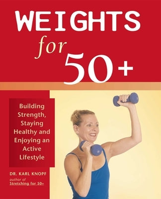 Weights for 50+: Building Strength, Staying Healthy and Enjoying an Active Lifestyle by Knopf, Karl