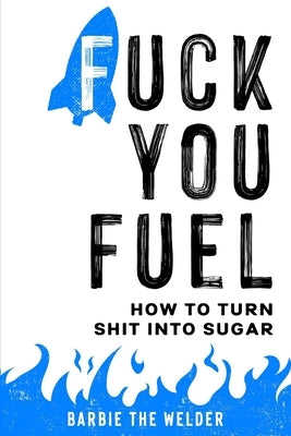 Fuck You Fuel: How To Turn Shit Into Sugar by The Welder, Barbie