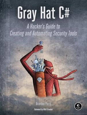 Gray Hat C#: A Hacker's Guide to Creating and Automating Security Tools by Perry, Brandon