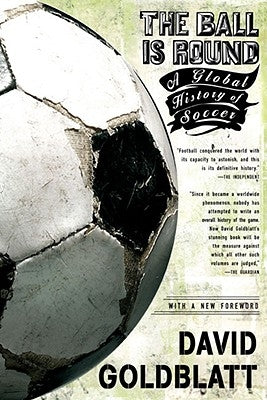 The Ball Is Round: A Global History of Soccer by Goldblatt, David