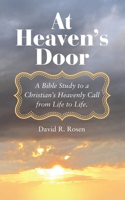 At Heaven's Door: A Bible Study to a Christian's Heavenly Call from Life to Life. by Rosen, David R.