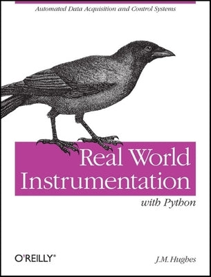 Real World Instrumentation with Python: Automated Data Acquisition and Control Systems by Hughes, J. M.