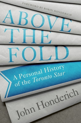 Above the Fold: A Personal History of the Toronto Star by Honderich, John
