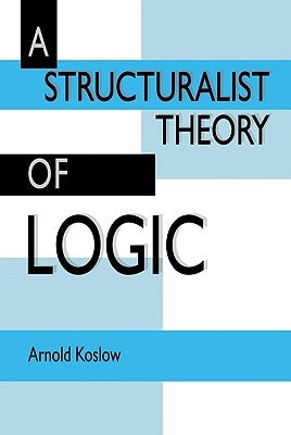 A Structuralist Theory of Logic by Koslow, Arnold