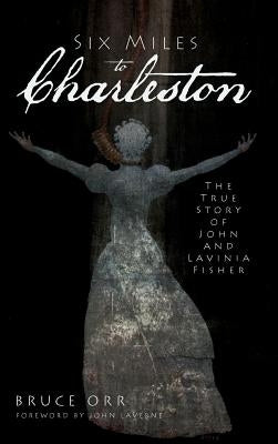 Six Miles to Charleston: The True Story of John and Lavinia Fisher by Orr, Bruce