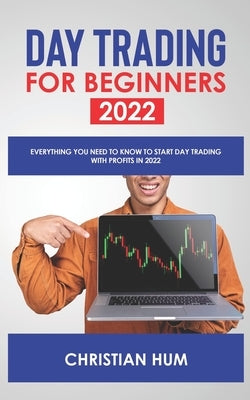 Day Trading for Beginners 2022: Everything you need to know to start day trading with profits in 2022 by Hum, Christian