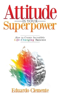 Attitude Is Your Superpower: How to Create Incredible Life-Changing Success by Clemente, Eduardo