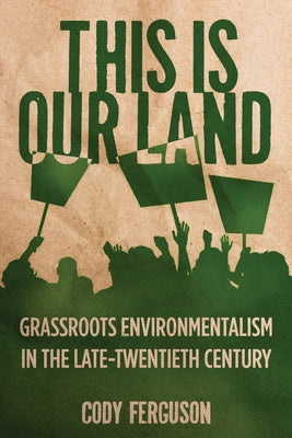 This Is Our Land: Grassroots Environmentalism in the Late Twentieth Century by Ferguson, Cody