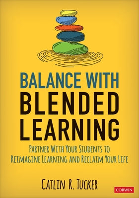 Balance with Blended Learning: Partner with Your Students to Reimagine Learning and Reclaim Your Life by Tucker, Catlin R.