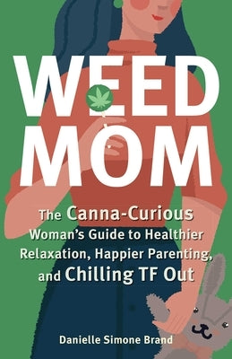 Weed Mom: The Canna-Curious Woman's Guide to Healthier Relaxation, Happier Parenting, and Chilling TF Out by Brand, Danielle Simone