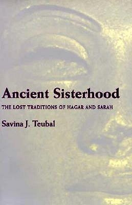 Ancient Sisterhood: The Lost Traditions of Hagar and Sarah by Teubal, Savina J.