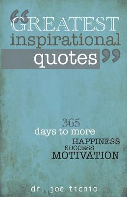 Greatest Inspirational Quotes: 365 days to more Happiness, Success, and Motivation by Tichio, Joe